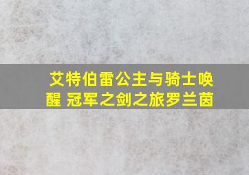 艾特伯雷公主与骑士唤醒 冠军之剑之旅罗兰茵